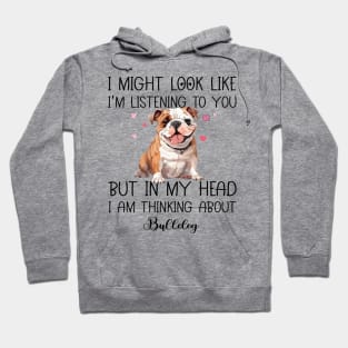 I Might Look Like I'm Listening To You But In My Head I Am Thinking About Bulldog Funny Hoodie